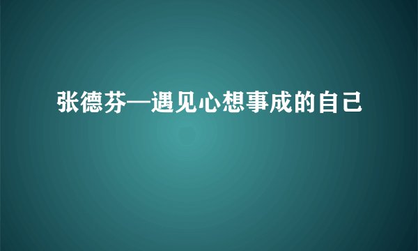 张德芬—遇见心想事成的自己