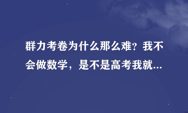 群力考卷为什么那么难？我不会做数学，是不是高考我就不行了？