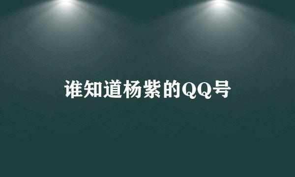 谁知道杨紫的QQ号