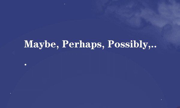 Maybe, Perhaps, Possibly, Probably区别