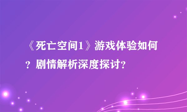 《死亡空间1》游戏体验如何？剧情解析深度探讨？