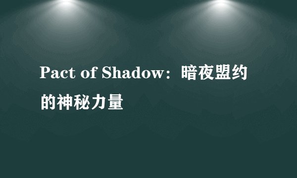 Pact of Shadow：暗夜盟约的神秘力量