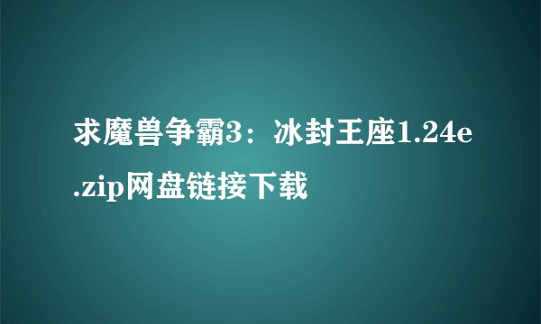 求魔兽争霸3：冰封王座1.24e.zip网盘链接下载