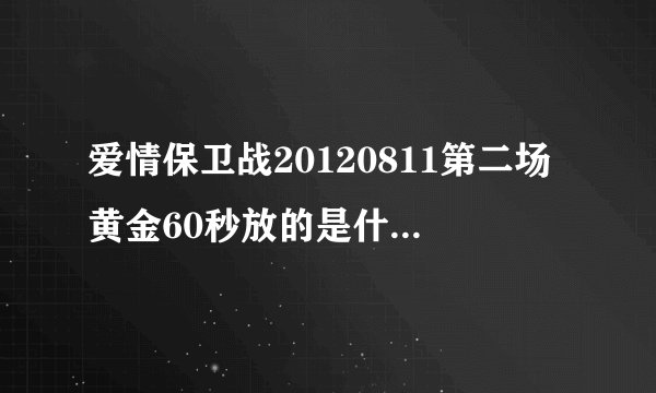 爱情保卫战20120811第二场黄金60秒放的是什么音乐 歌词中大概有 是你是你…就算给