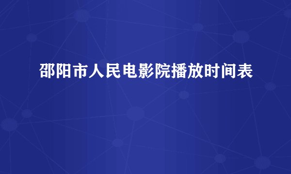 邵阳市人民电影院播放时间表