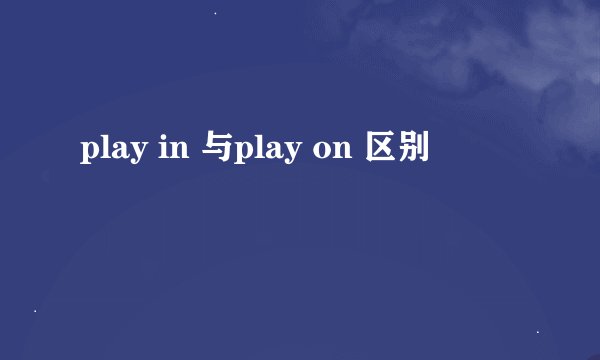 play in 与play on 区别