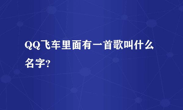QQ飞车里面有一首歌叫什么名字？