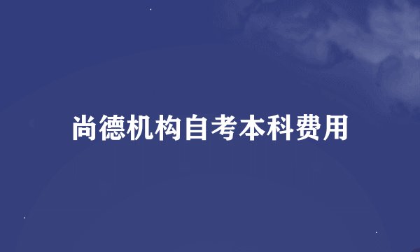 尚德机构自考本科费用