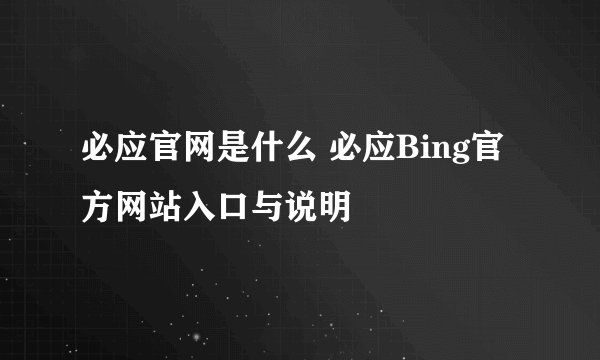 必应官网是什么 必应Bing官方网站入口与说明