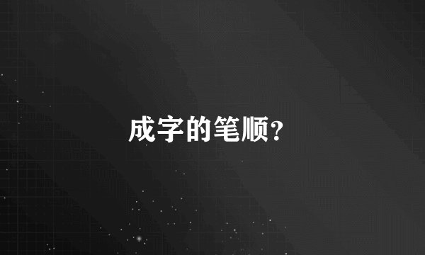 成字的笔顺？