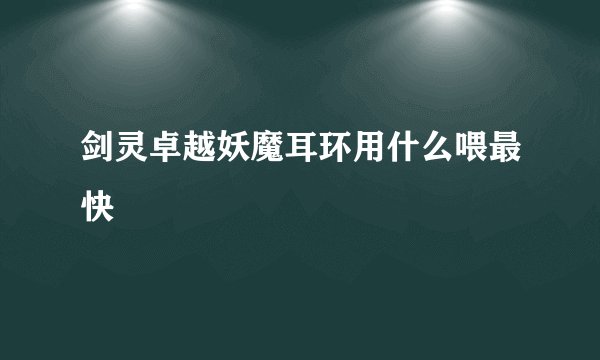 剑灵卓越妖魔耳环用什么喂最快