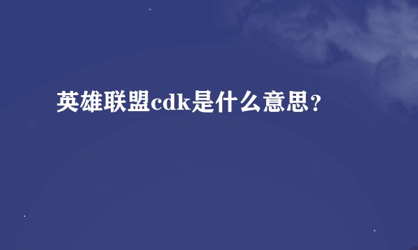 英雄联盟cdk是什么意思？