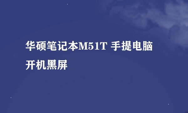 华硕笔记本M51T 手提电脑 开机黑屏