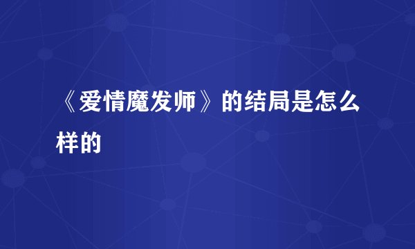 《爱情魔发师》的结局是怎么样的