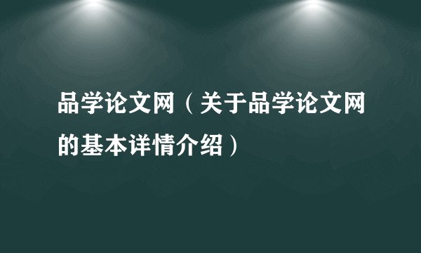 品学论文网（关于品学论文网的基本详情介绍）