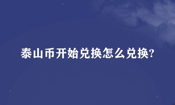 泰山币开始兑换怎么兑换?