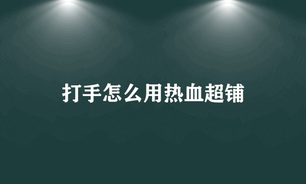 打手怎么用热血超铺