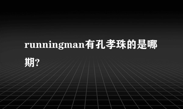 runningman有孔孝珠的是哪期?