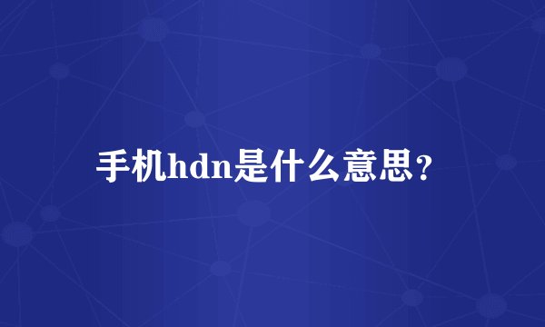 手机hdn是什么意思？