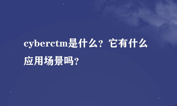 cyberctm是什么？它有什么应用场景吗？