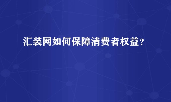 汇装网如何保障消费者权益？