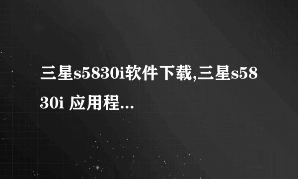 三星s5830i软件下载,三星s5830i 应用程序下载大全