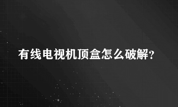 有线电视机顶盒怎么破解？
