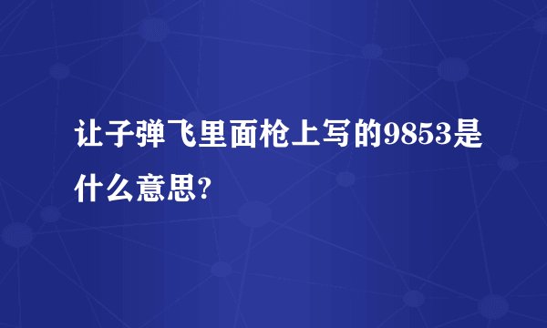 让子弹飞里面枪上写的9853是什么意思?