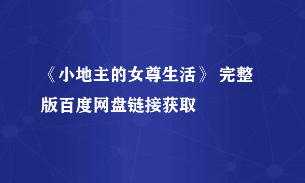 《小地主的女尊生活》 完整版百度网盘链接获取