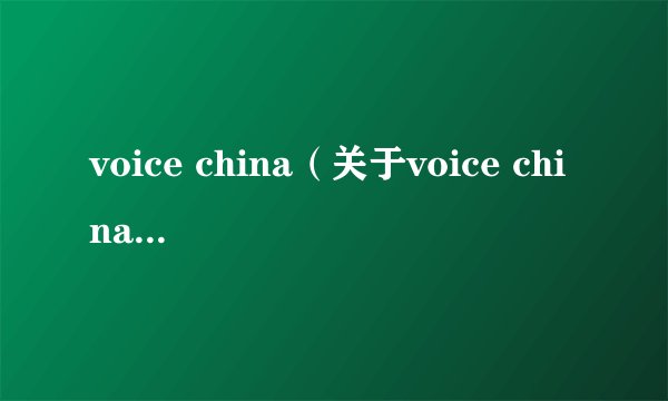 voice china（关于voice china的基本详情介绍）