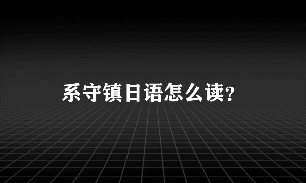 系守镇日语怎么读?
