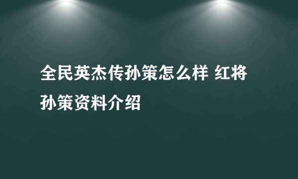 全民英杰传孙策怎么样 红将孙策资料介绍
