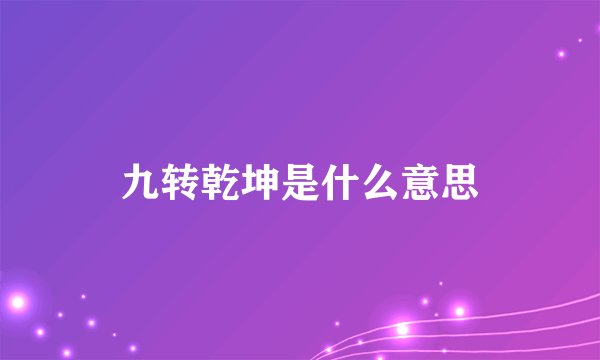 九转乾坤是什么意思