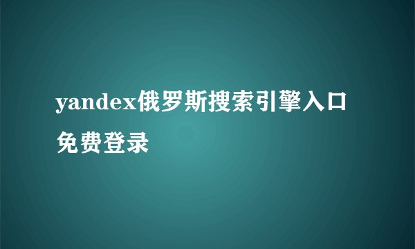 yandex俄罗斯搜索引擎入口免费登录