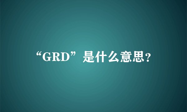 “GRD”是什么意思？