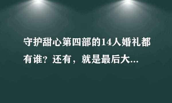 守护甜心第四部的14人婚礼都有谁？还有，就是最后大结局是唯梦吗？
