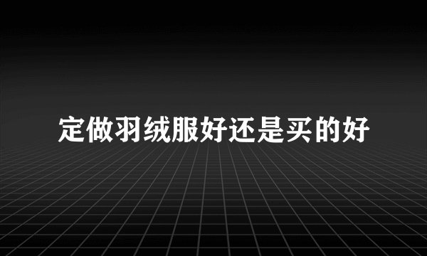 定做羽绒服好还是买的好