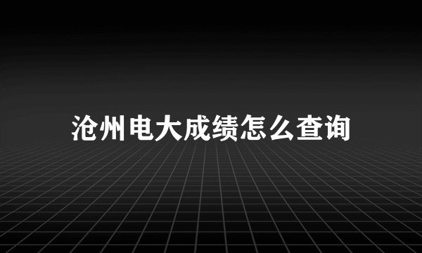 沧州电大成绩怎么查询