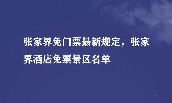 张家界免门票最新规定，张家界酒店免票景区名单