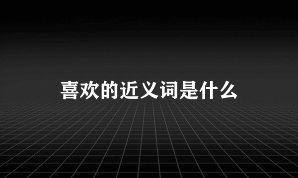 喜欢的近义词是什么