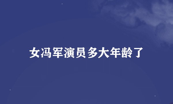 女冯军演员多大年龄了