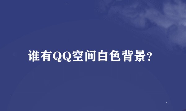 谁有QQ空间白色背景？