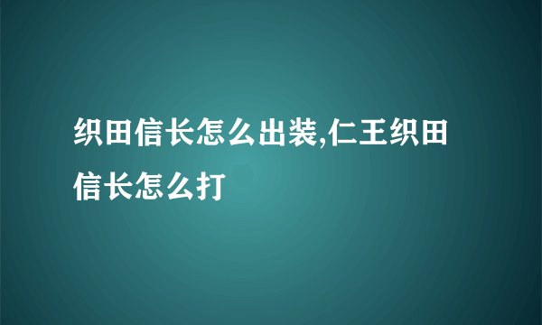 织田信长怎么出装,仁王织田信长怎么打