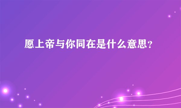 愿上帝与你同在是什么意思？