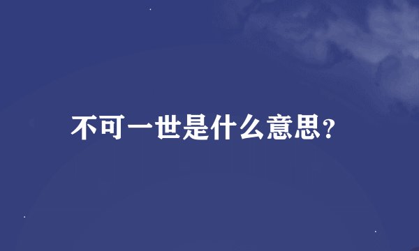 不可一世是什么意思？