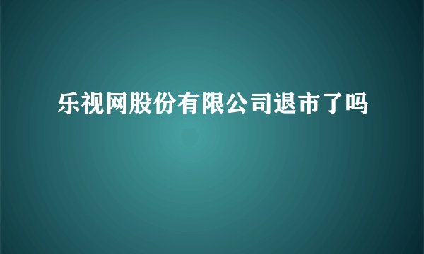 乐视网股份有限公司退市了吗