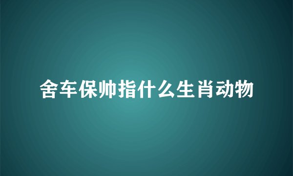 舍车保帅指什么生肖动物