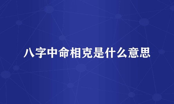 八字中命相克是什么意思
