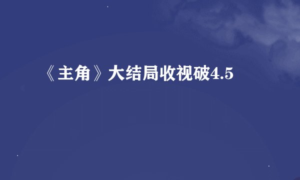 《主角》大结局收视破4.5�