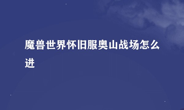 魔兽世界怀旧服奥山战场怎么进